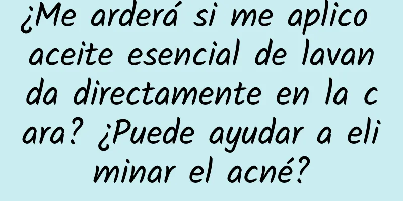 ¿Me arderá si me aplico aceite esencial de lavanda directamente en la cara? ¿Puede ayudar a eliminar el acné?