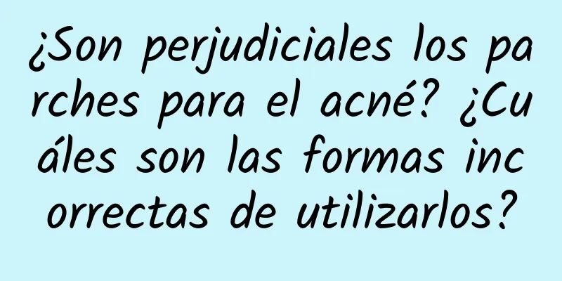 ¿Son perjudiciales los parches para el acné? ¿Cuáles son las formas incorrectas de utilizarlos?