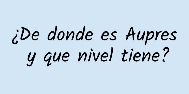 ¿De donde es Aupres y que nivel tiene?