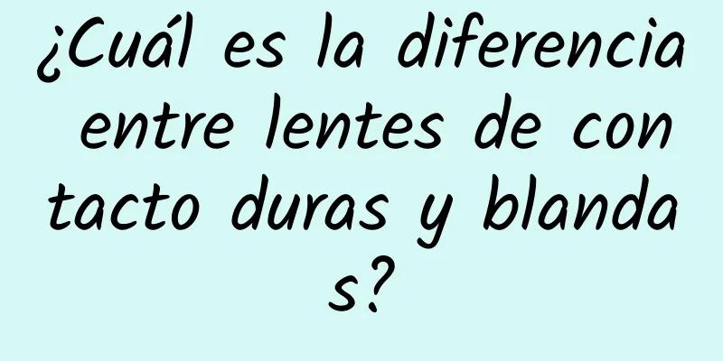 ¿Cuál es la diferencia entre lentes de contacto duras y blandas?