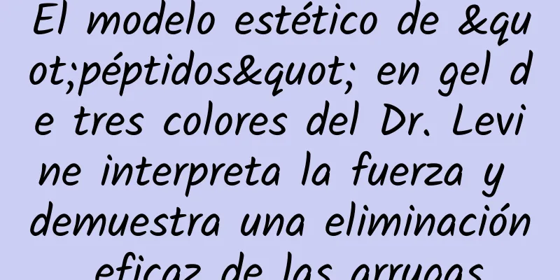 El modelo estético de "péptidos" en gel de tres colores del Dr. Levine interpreta la fuerza y ​​demuestra una eliminación eficaz de las arrugas