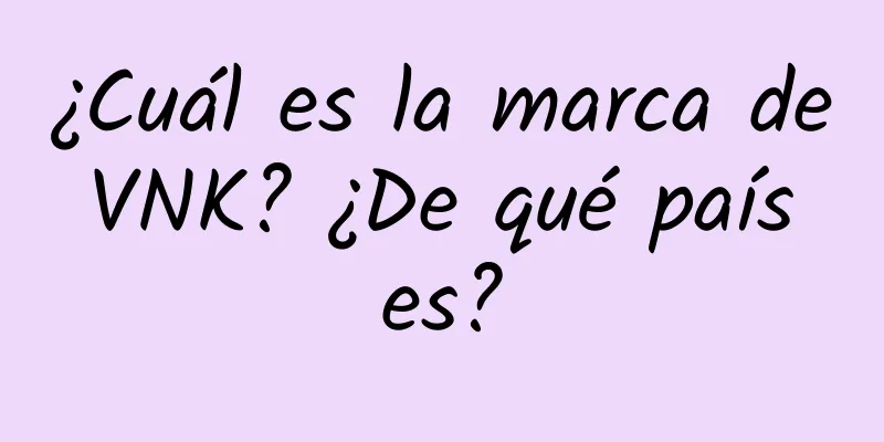 ¿Cuál es la marca de VNK? ¿De qué país es?