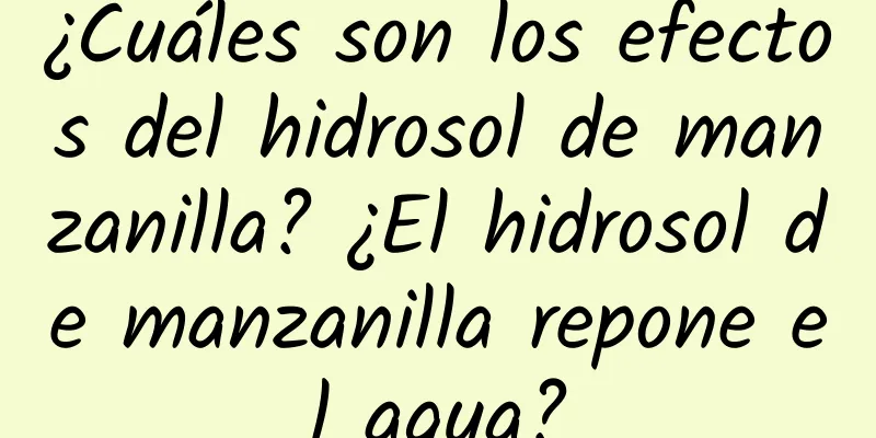 ¿Cuáles son los efectos del hidrosol de manzanilla? ¿El hidrosol de manzanilla repone el agua?