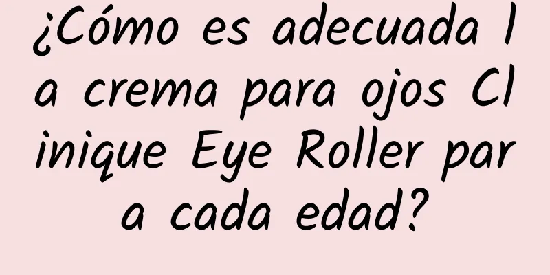 ¿Cómo es adecuada la crema para ojos Clinique Eye Roller para cada edad?