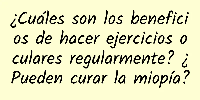 ¿Cuáles son los beneficios de hacer ejercicios oculares regularmente? ¿Pueden curar la miopía?