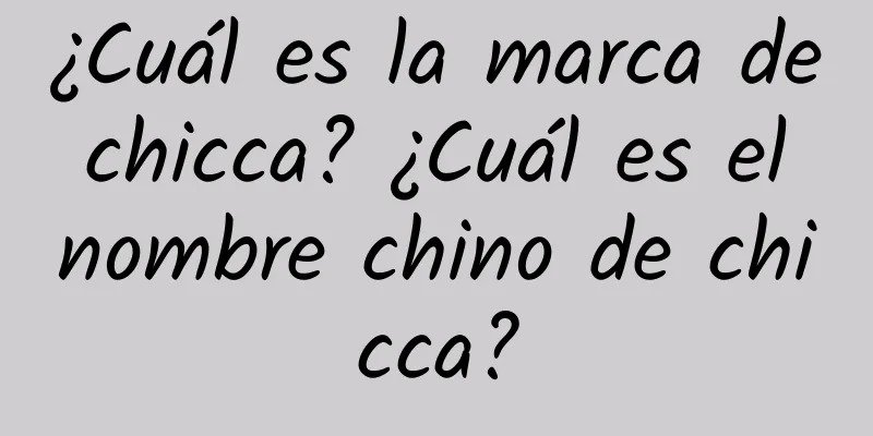 ¿Cuál es la marca de chicca? ¿Cuál es el nombre chino de chicca?