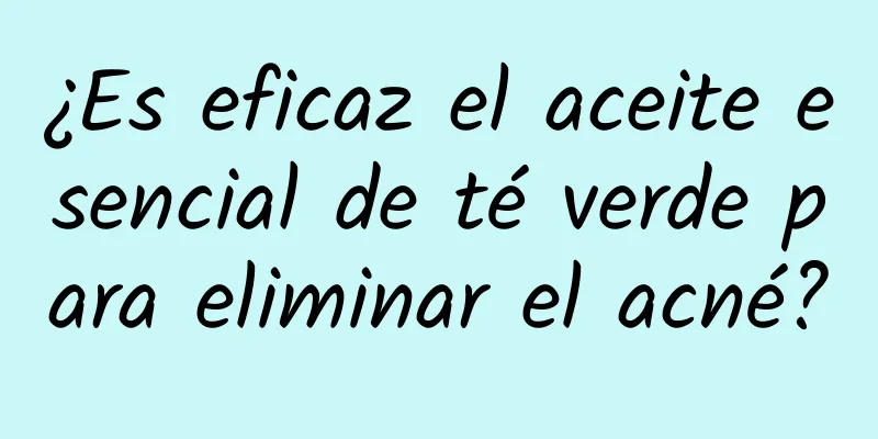 ¿Es eficaz el aceite esencial de té verde para eliminar el acné?