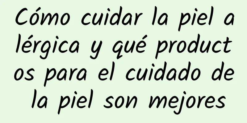 Cómo cuidar la piel alérgica y qué productos para el cuidado de la piel son mejores