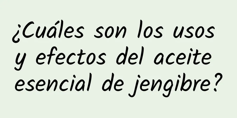 ¿Cuáles son los usos y efectos del aceite esencial de jengibre?