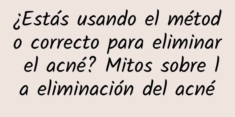 ¿Estás usando el método correcto para eliminar el acné? Mitos sobre la eliminación del acné
