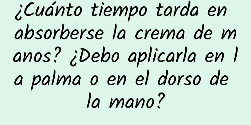 ¿Cuánto tiempo tarda en absorberse la crema de manos? ¿Debo aplicarla en la palma o en el dorso de la mano?