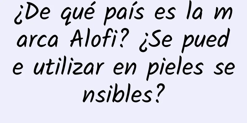 ¿De qué país es la marca Alofi? ¿Se puede utilizar en pieles sensibles?