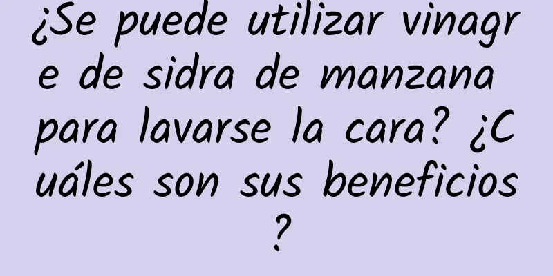 ¿Se puede utilizar vinagre de sidra de manzana para lavarse la cara? ¿Cuáles son sus beneficios?