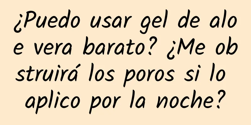 ¿Puedo usar gel de aloe vera barato? ¿Me obstruirá los poros si lo aplico por la noche?