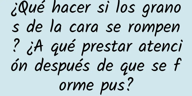 ¿Qué hacer si los granos de la cara se rompen? ¿A qué prestar atención después de que se forme pus?