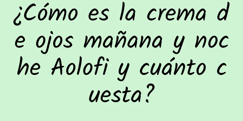 ¿Cómo es la crema de ojos mañana y noche Aolofi y cuánto cuesta?