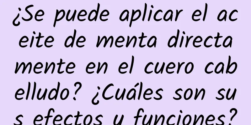 ¿Se puede aplicar el aceite de menta directamente en el cuero cabelludo? ¿Cuáles son sus efectos y funciones?