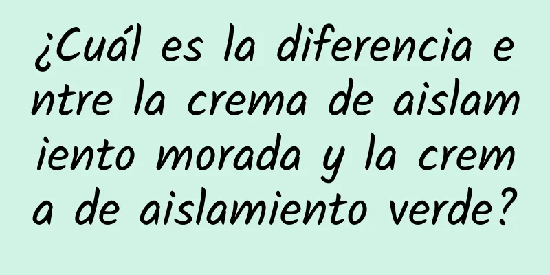 ¿Cuál es la diferencia entre la crema de aislamiento morada y la crema de aislamiento verde?