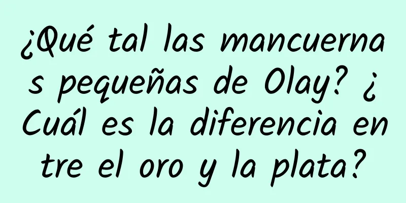 ¿Qué tal las mancuernas pequeñas de Olay? ¿Cuál es la diferencia entre el oro y la plata?