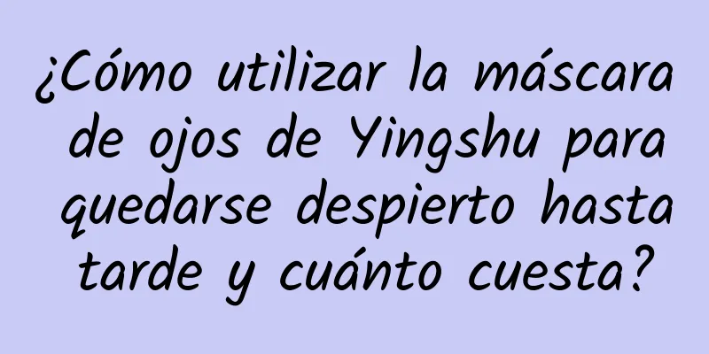 ¿Cómo utilizar la máscara de ojos de Yingshu para quedarse despierto hasta tarde y cuánto cuesta?