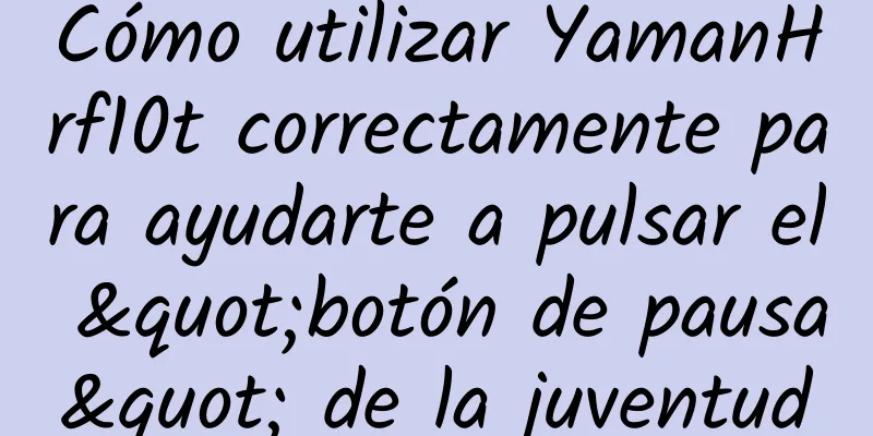 Cómo utilizar YamanHrf10t correctamente para ayudarte a pulsar el "botón de pausa" de la juventud