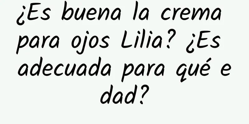 ¿Es buena la crema para ojos Lilia? ¿Es adecuada para qué edad?