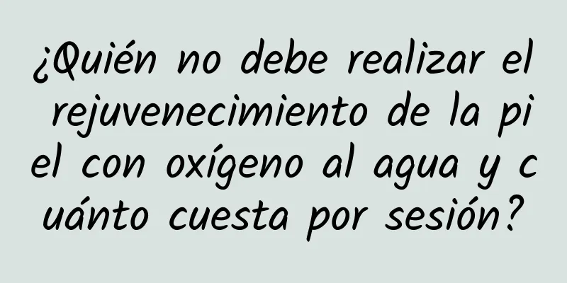 ¿Quién no debe realizar el rejuvenecimiento de la piel con oxígeno al agua y cuánto cuesta por sesión?