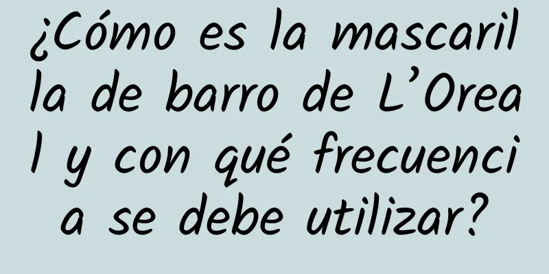 ¿Cómo es la mascarilla de barro de L’Oreal y con qué frecuencia se debe utilizar?