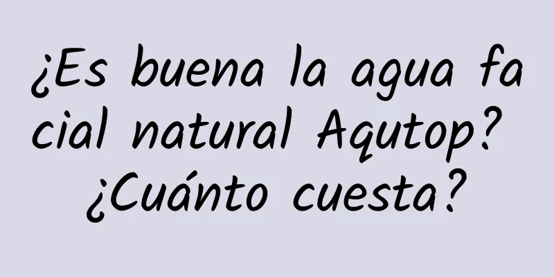 ¿Es buena la agua facial natural Aqutop? ¿Cuánto cuesta?