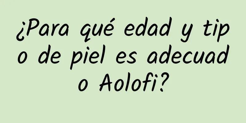 ¿Para qué edad y tipo de piel es adecuado Aolofi?