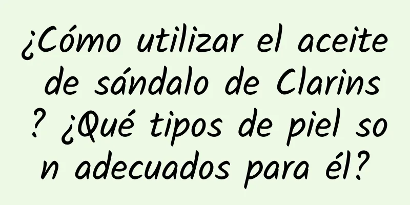 ¿Cómo utilizar el aceite de sándalo de Clarins? ¿Qué tipos de piel son adecuados para él?