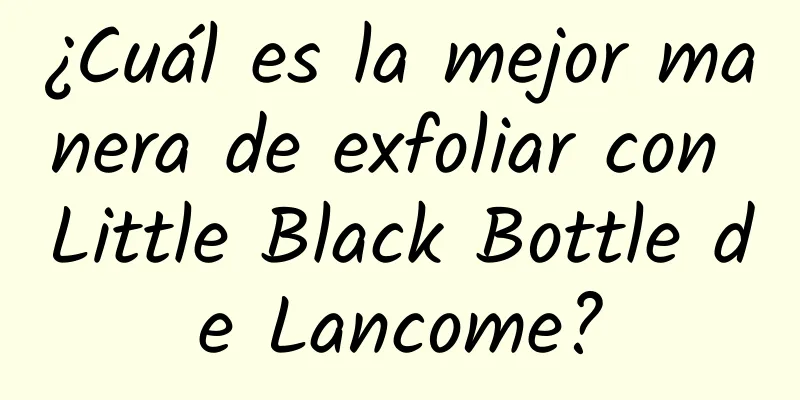 ¿Cuál es la mejor manera de exfoliar con Little Black Bottle de Lancome?