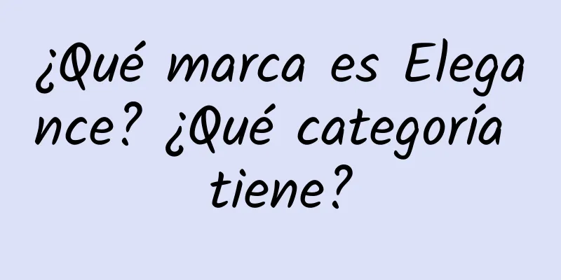 ¿Qué marca es Elegance? ¿Qué categoría tiene?