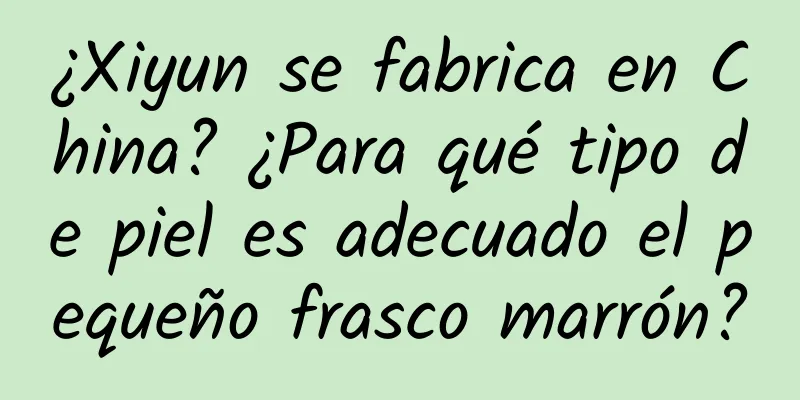 ¿Xiyun se fabrica en China? ¿Para qué tipo de piel es adecuado el pequeño frasco marrón?