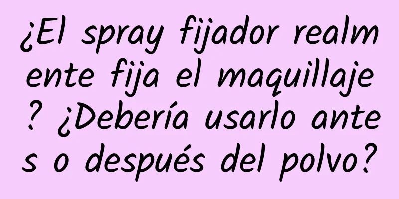 ¿El spray fijador realmente fija el maquillaje? ¿Debería usarlo antes o después del polvo?