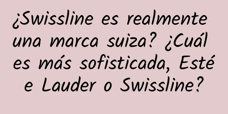 ¿Swissline es realmente una marca suiza? ¿Cuál es más sofisticada, Estée Lauder o Swissline?