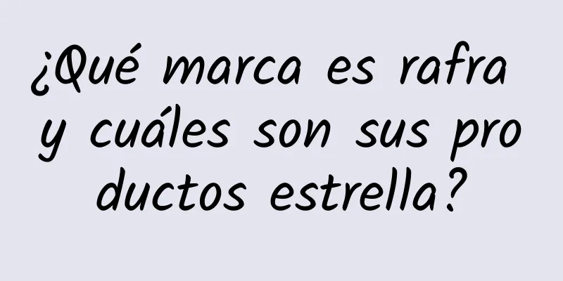 ¿Qué marca es rafra y cuáles son sus productos estrella?