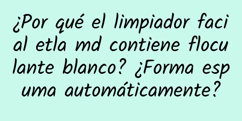 ¿Por qué el limpiador facial etla md contiene floculante blanco? ¿Forma espuma automáticamente?