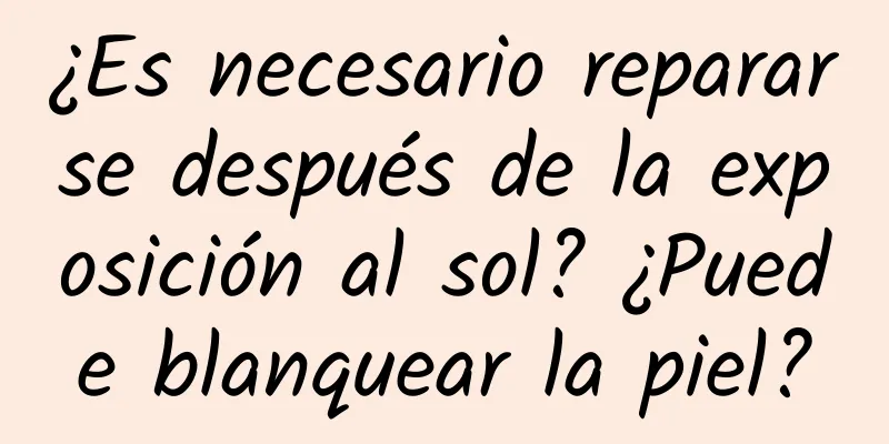 ¿Es necesario repararse después de la exposición al sol? ¿Puede blanquear la piel?