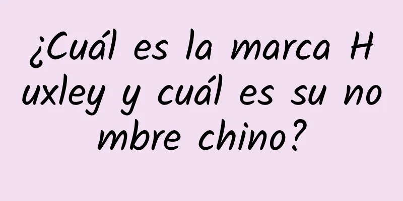 ¿Cuál es la marca Huxley y cuál es su nombre chino?