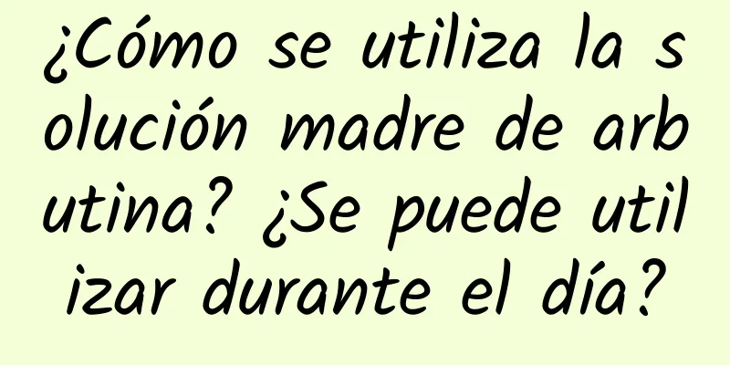 ¿Cómo se utiliza la solución madre de arbutina? ¿Se puede utilizar durante el día?