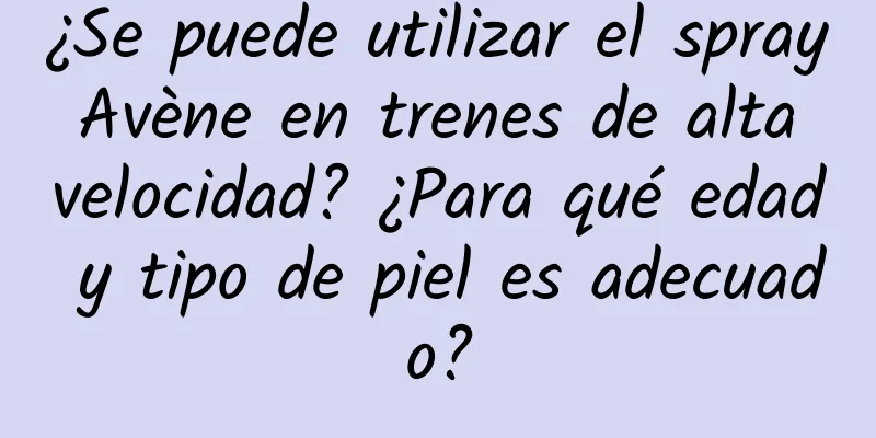 ¿Se puede utilizar el spray Avène en trenes de alta velocidad? ¿Para qué edad y tipo de piel es adecuado?