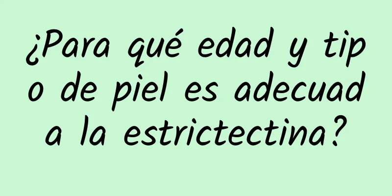 ¿Para qué edad y tipo de piel es adecuada la estrictectina?