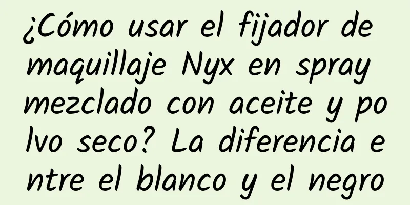 ¿Cómo usar el fijador de maquillaje Nyx en spray mezclado con aceite y polvo seco? La diferencia entre el blanco y el negro