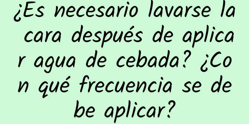 ¿Es necesario lavarse la cara después de aplicar agua de cebada? ¿Con qué frecuencia se debe aplicar?