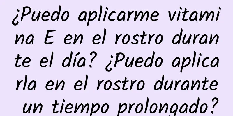 ¿Puedo aplicarme vitamina E en el rostro durante el día? ¿Puedo aplicarla en el rostro durante un tiempo prolongado?