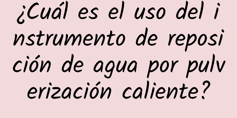 ¿Cuál es el uso del instrumento de reposición de agua por pulverización caliente?