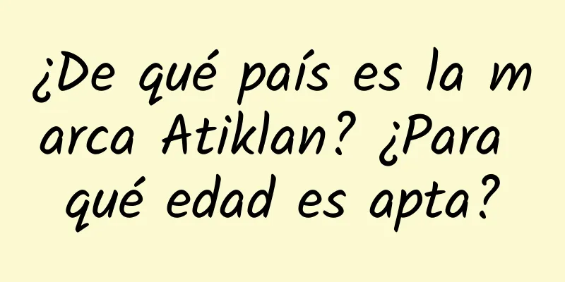 ¿De qué país es la marca Atiklan? ¿Para qué edad es apta?