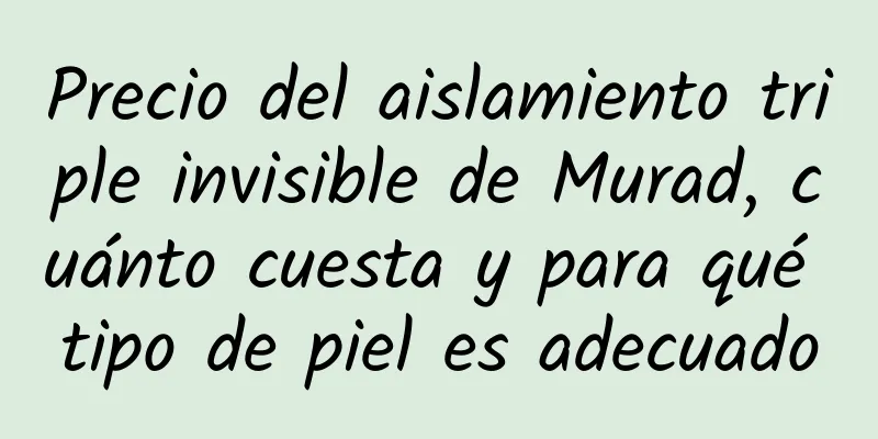 Precio del aislamiento triple invisible de Murad, cuánto cuesta y para qué tipo de piel es adecuado