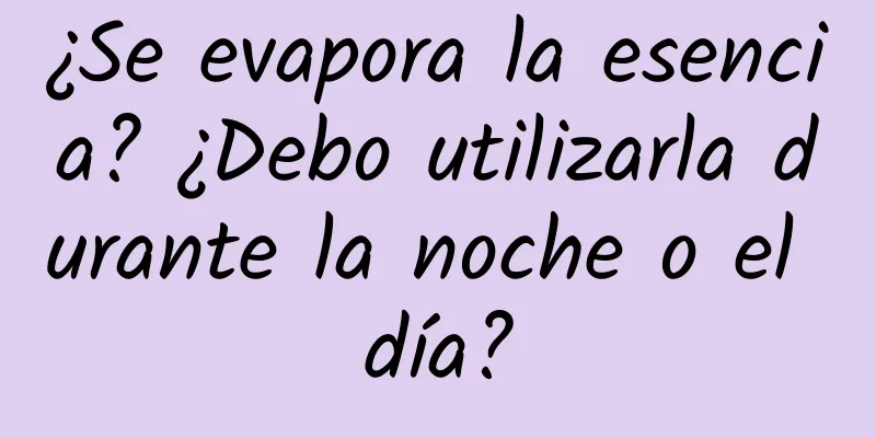 ¿Se evapora la esencia? ¿Debo utilizarla durante la noche o el día?